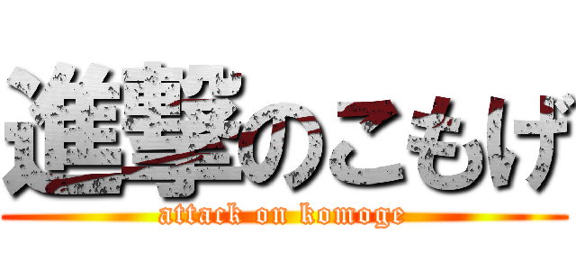 進撃のこもげ (attack on komoge)