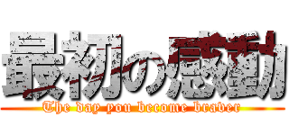 最初の感動 (The day you become braver)