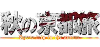 秋の京都旅 (Kyoto trip in the autmn)