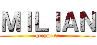 ＭＩＬＩＡＮ (greymoss)