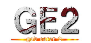 ＧＥ２ (god eater 2)