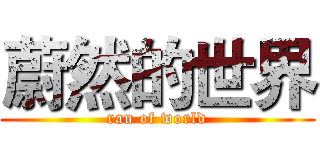 蔚然的世界 (ran of world)