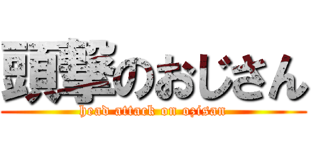 頭撃のおじさん (head attack on ozisan)