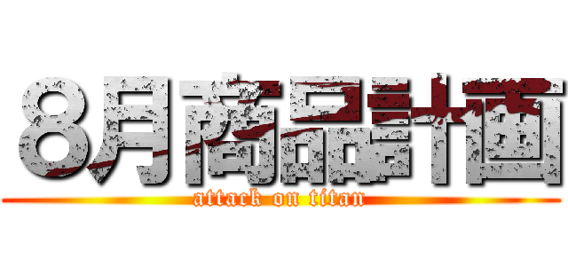 ８月商品計画 (attack on titan)
