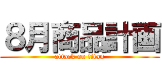 ８月商品計画 (attack on titan)