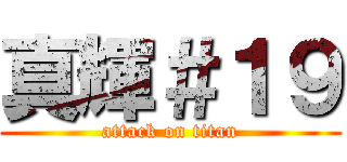 真輝＃１９ (attack on titan)