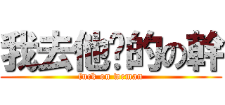 我去他嗎的の幹 (fuck on weman)