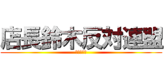 店長鈴木反対連盟 (てんちょう)