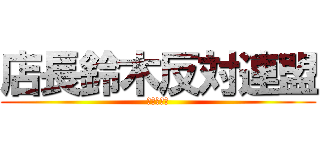 店長鈴木反対連盟 (てんちょう)