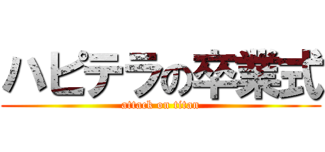 ハピテラの卒業式 (attack on titan)