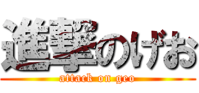 進撃のげお (attack on geo)