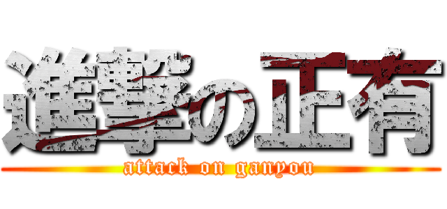 進撃の正有 (attack on ganyou)