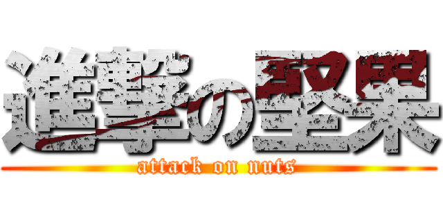 進撃の堅果 (attack on nuts)