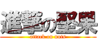 進撃の堅果 (attack on nuts)