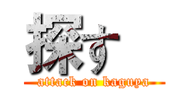 探す    (attack on kaguya)