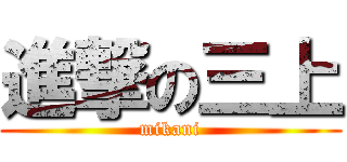 進撃の三上 (mikani)