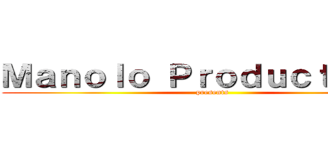 Ｍａｎｏｌｏ Ｐｒｏｄｕｃｔｉｏｎｓ (presents)