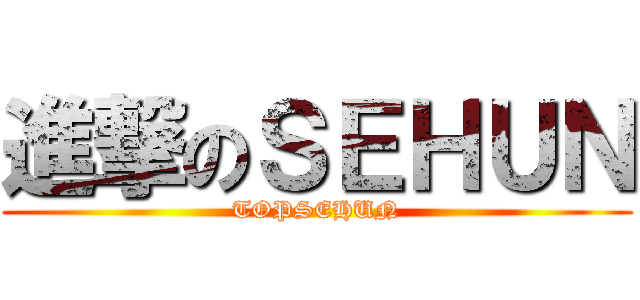 進撃のＳＥＨＵＮ (TOPSEHUN)