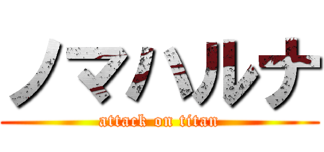 ノマハルナ (attack on titan)