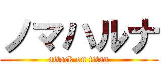 ノマハルナ (attack on titan)