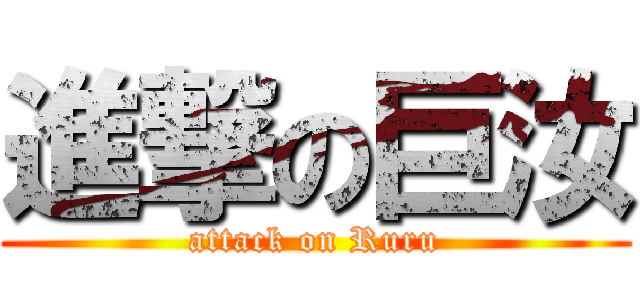 進撃の巨汝 (attack on Ruru)