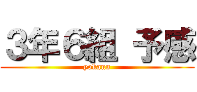 ３年６組 予感 (yokann)