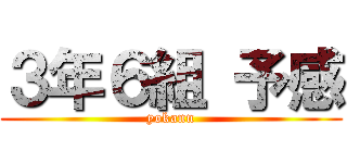 ３年６組 予感 (yokann)