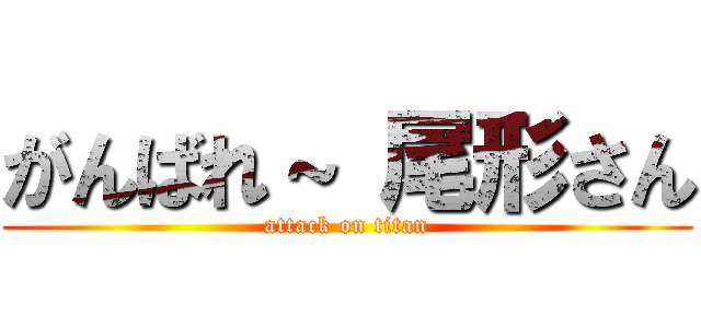 がんばれ～ 尾形さん (attack on titan)