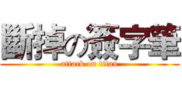 斷掉の簽字筆 (attack on titan)