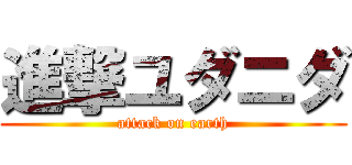 進撃ユダニダ (attack on earth)