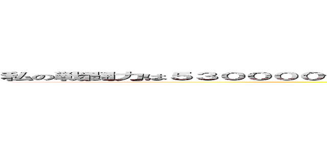 私の戦闘力は５３００００です…ですが、もちろんフルパワーで あなたと戦う気はありませんからご心配なく… (attack on titan)