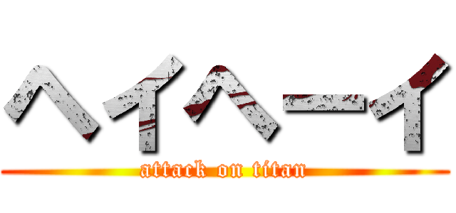 ヘイヘーイ (attack on titan)