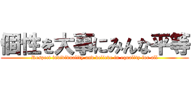 個性を大事にみんな平等 (Respect individuality and believe in equality for all)