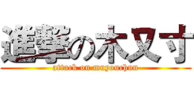進撃の木又寸 (attack on muyouchun)