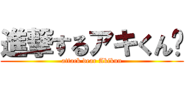 進撃するアキくん♡ (attack dear Akikun)