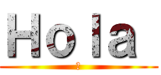 Ｈｏｌａ  (👏)