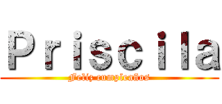 Ｐｒｉｓｃｉｌａ (Feliz cumpleaños)