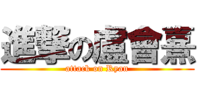進撃の盧會熹 (attack on Ryan)
