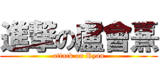 進撃の盧會熹 (attack on Ryan)