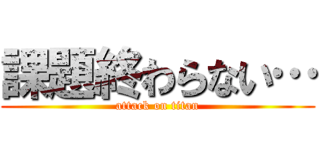 課題終わらない… (attack on titan)