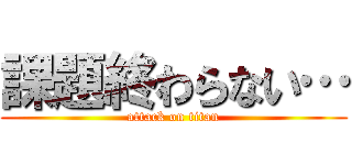課題終わらない… (attack on titan)