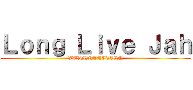 Ｌｏｎｇ Ｌｉｖｅ Ｊａｈ (XXXTENTACTION)