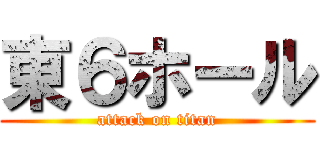東６ホール (attack on titan)