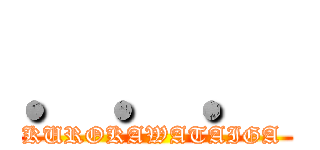 ．．． (KUROKAWATAIGA )