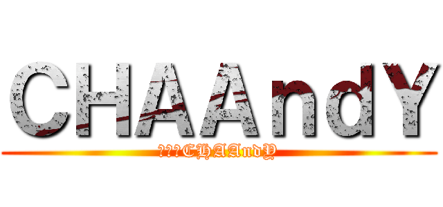 ＣＨＡＡｎｄＹ (進撃のCHAAndY)