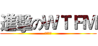 進擊のＷＴＦＭ (風林火山)