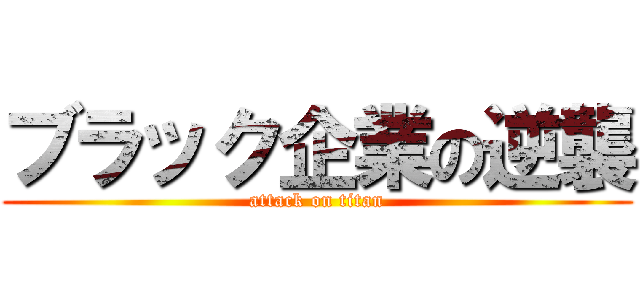 ブラック企業の逆襲 (attack on titan)