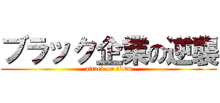 ブラック企業の逆襲 (attack on titan)