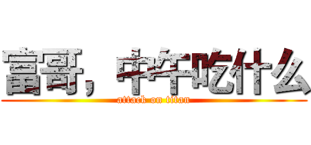 富哥，中午吃什么 (attack on titan)