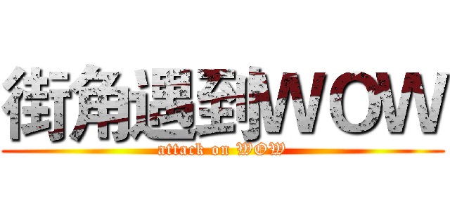 街角遇到ＷＯＷ (attack on WOW)